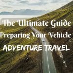 The Ultimate Guide To Preparing Your Vehicle For Adventure Travel