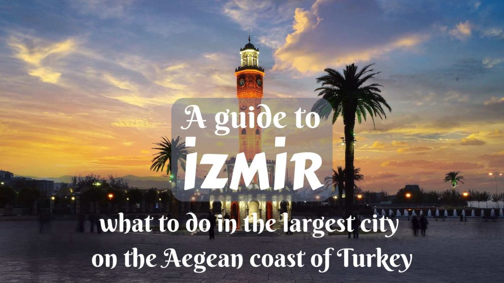 A guide to İzmir- what to do in the largest city on the Aegean coast of Turkey