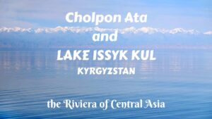 Cholpon Ata and Lake Issyk-Kul- the Riviera of Central Asia
